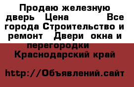 Продаю железную дверь › Цена ­ 5 000 - Все города Строительство и ремонт » Двери, окна и перегородки   . Краснодарский край